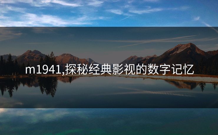 m1941,探秘经典影视的数字记忆 m1941,探秘经典影视的数字记忆