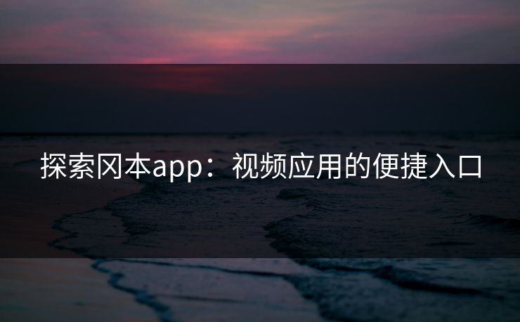 探索冈本app：视频应用的便捷入口
