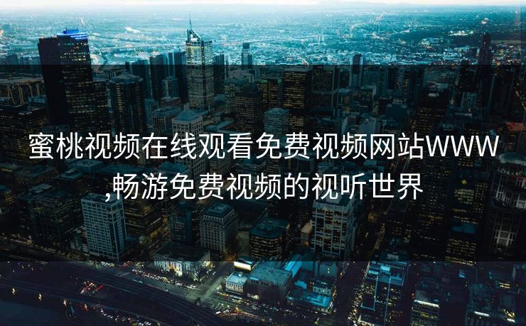 蜜桃视频在线观看免费视频网站WWW,畅游免费视频的视听世界