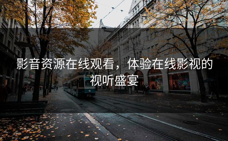 影音资源在线观看，体验在线影视的视听盛宴