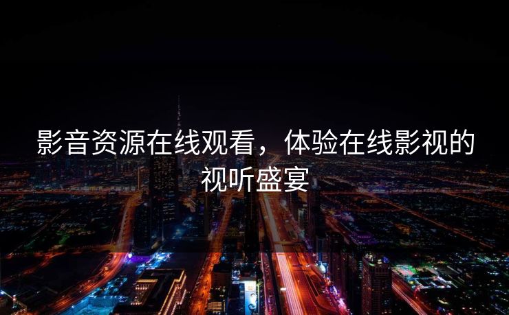 影音资源在线观看，体验在线影视的视听盛宴