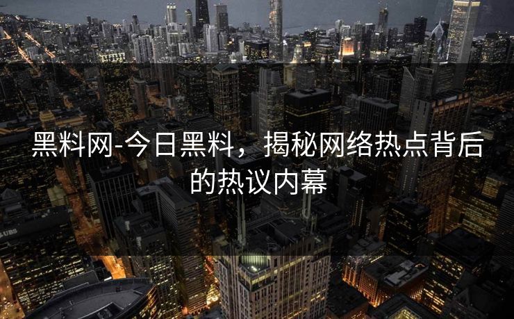 黑料网-今日黑料，揭秘网络热点背后的热议内幕