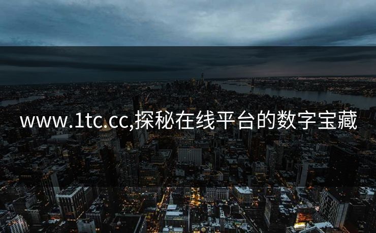 www.1tc.cc,探秘在线平台的数字宝藏