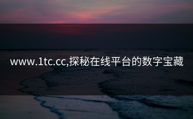 www.1tc.cc,探秘在线平台的数字宝藏