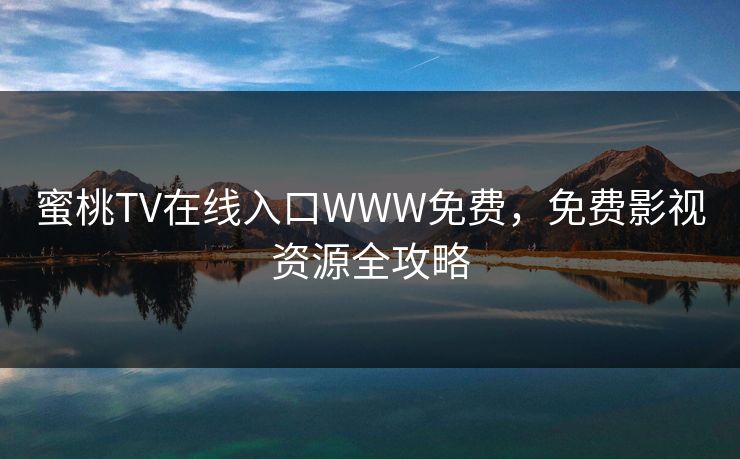 蜜桃TV在线入口WWW免费，免费影视资源全攻略
