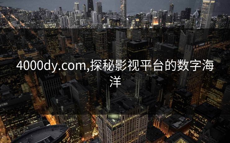 4000dy.com,探秘影视平台的数字海洋 4000dy.com,探秘影视平台的数字海洋