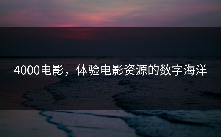 4000电影，体验电影资源的数字海洋