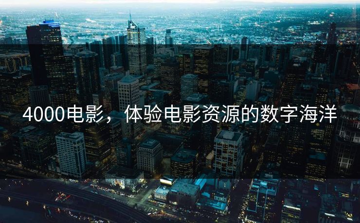 4000电影，体验电影资源的数字海洋