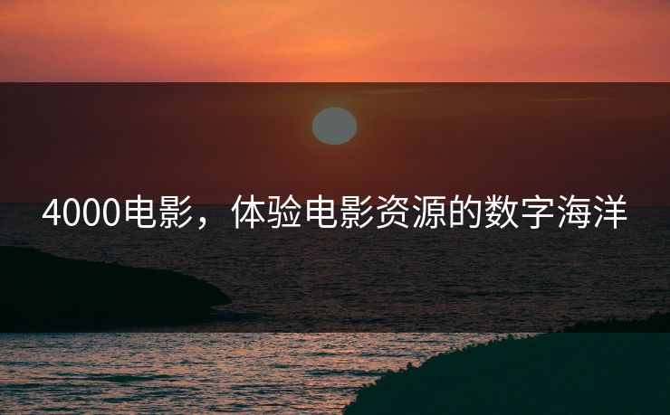 4000电影，体验电影资源的数字海洋