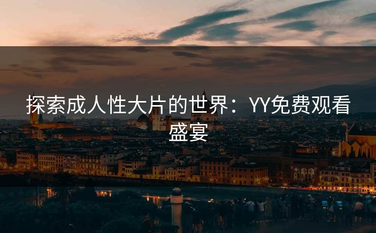 探索成人性大片的世界：YY免费观看盛宴