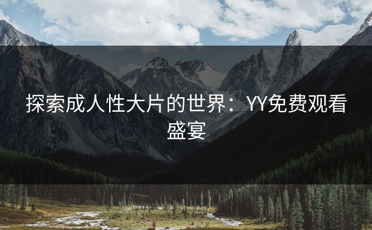 探索成人性大片的世界：YY免费观看盛宴