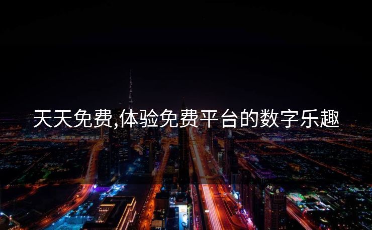 天天免费,体验免费平台的数字乐趣