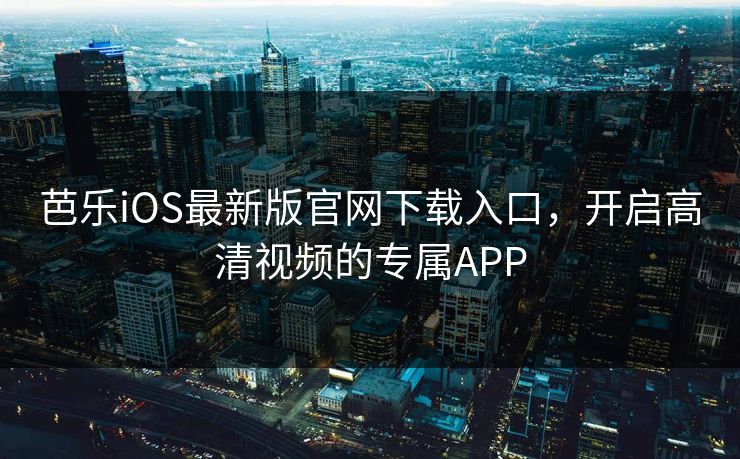 芭乐iOS最新版官网下载入口，开启高清视频的专属APP