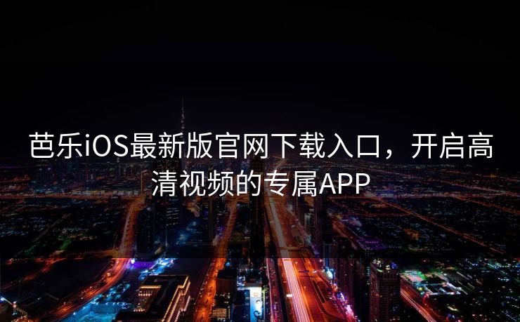 芭乐iOS最新版官网下载入口，开启高清视频的专属APP