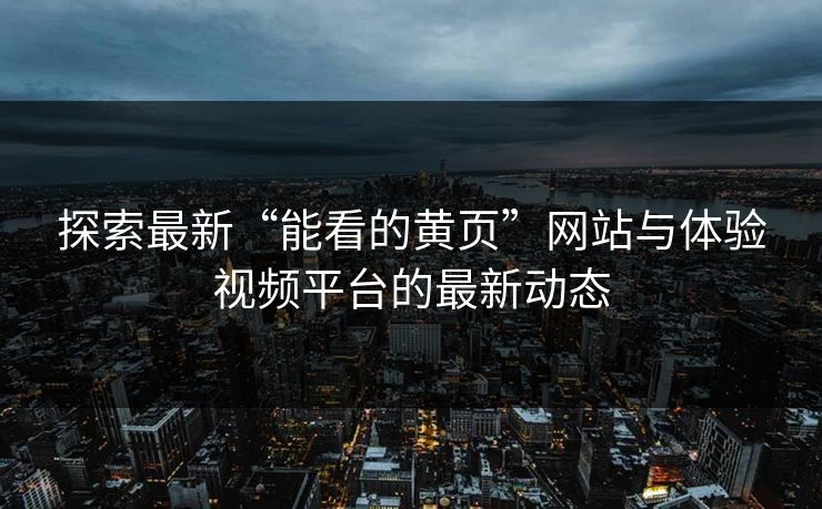 探索最新“能看的黄页”网站与体验视频平台的最新动态