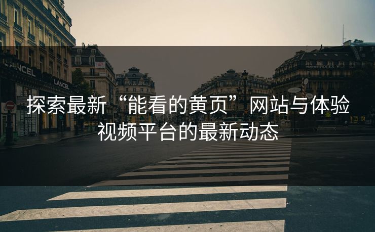 探索最新“能看的黄页”网站与体验视频平台的最新动态