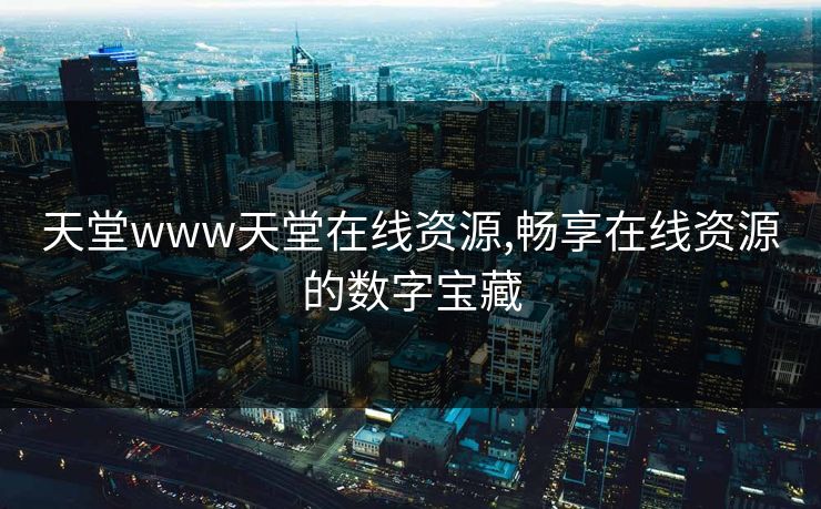 天堂www天堂在线资源,畅享在线资源的数字宝藏