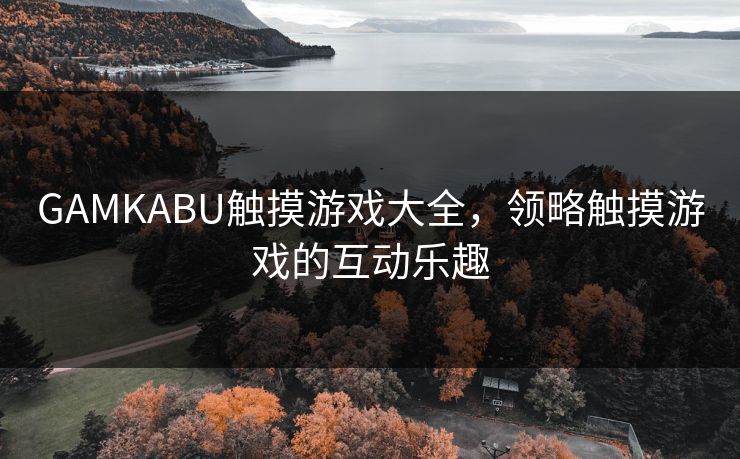 GAMKABU触摸游戏大全，领略触摸游戏的互动乐趣