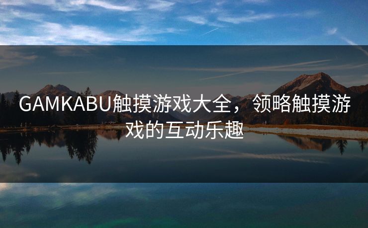 GAMKABU触摸游戏大全，领略触摸游戏的互动乐趣