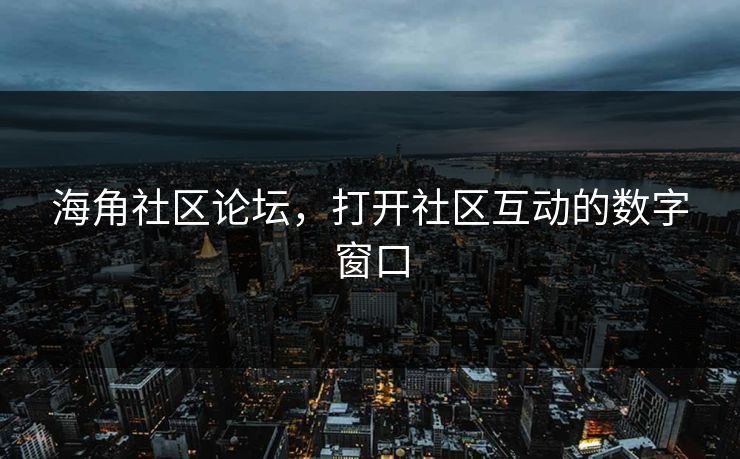 海角社区论坛，打开社区互动的数字窗口