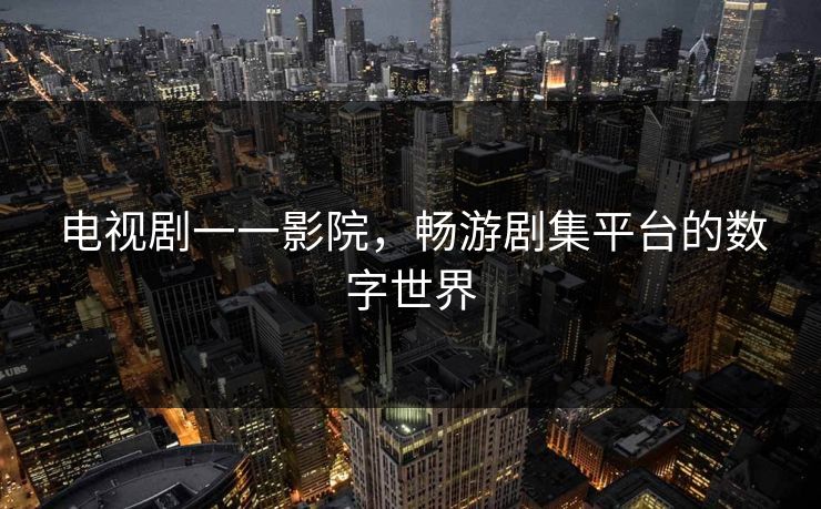 电视剧一一影院，畅游剧集平台的数字世界