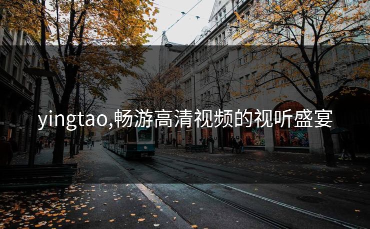 yingtao,畅游高清视频的视听盛宴