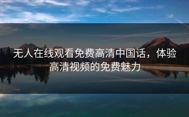 无人在线观看免费高清中国话，体验高清视频的免费魅力