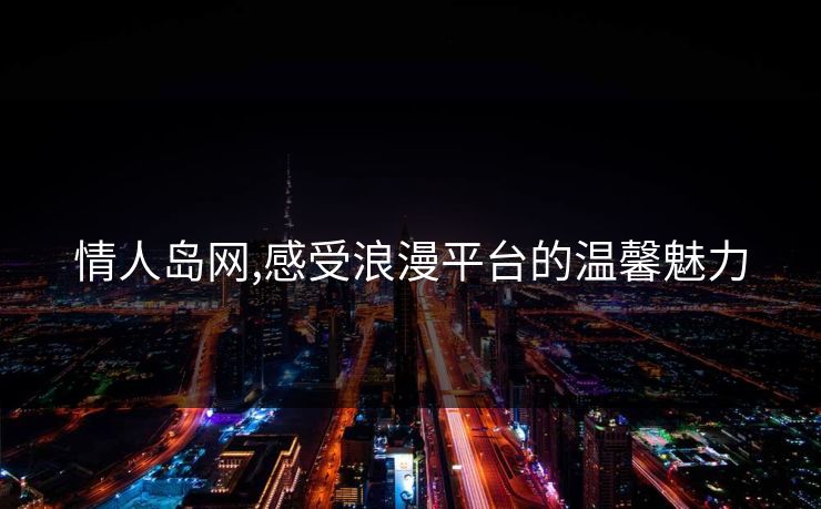 情人岛网,感受浪漫平台的温馨魅力