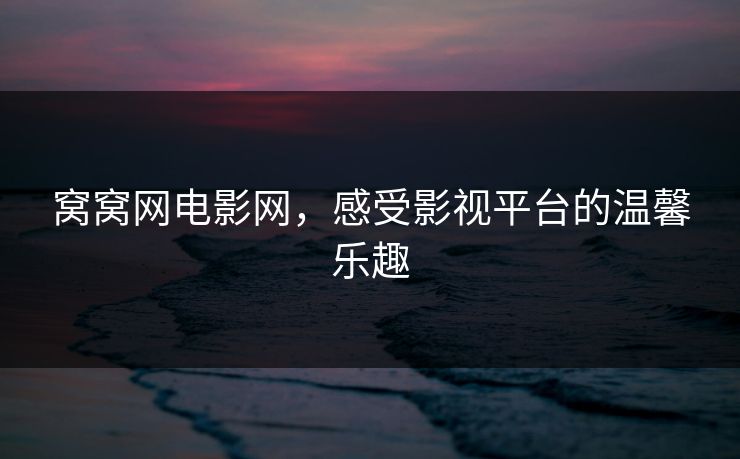 窝窝网电影网，感受影视平台的温馨乐趣