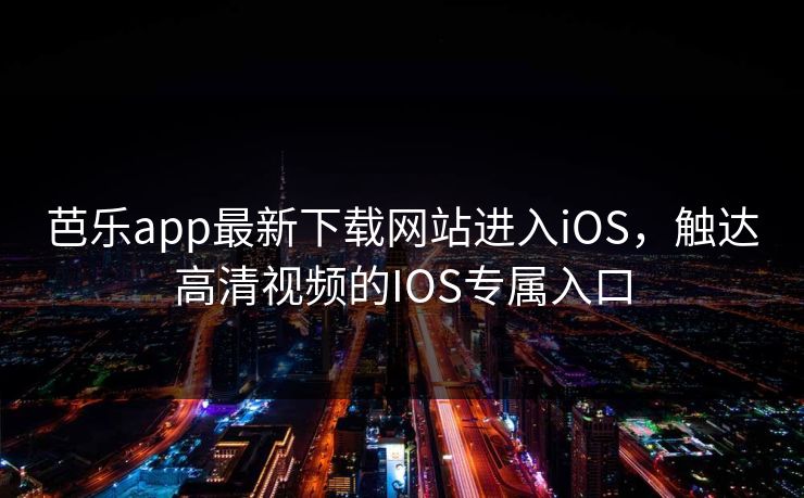 芭乐app最新下载网站进入iOS，触达高清视频的IOS专属入口