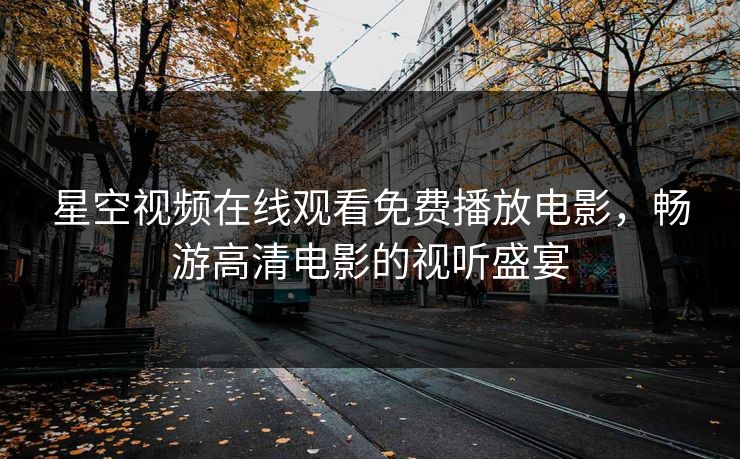 星空视频在线观看免费播放电影,畅游高清电影的视听盛宴 星空视频在线观看免费播放电影,畅游高清电影的视听盛宴