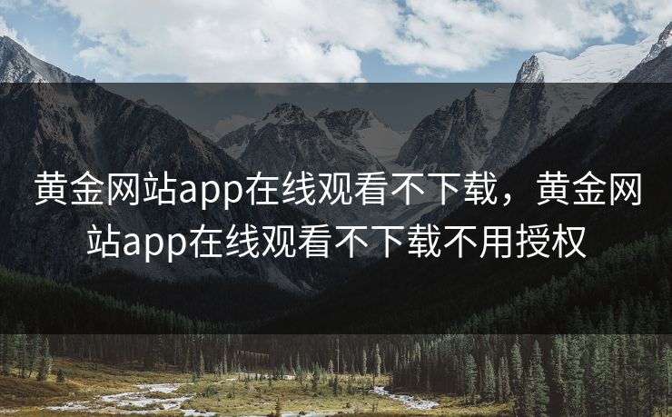 黄金网站app在线观看不下载，黄金网站app在线观看不下载不用授权