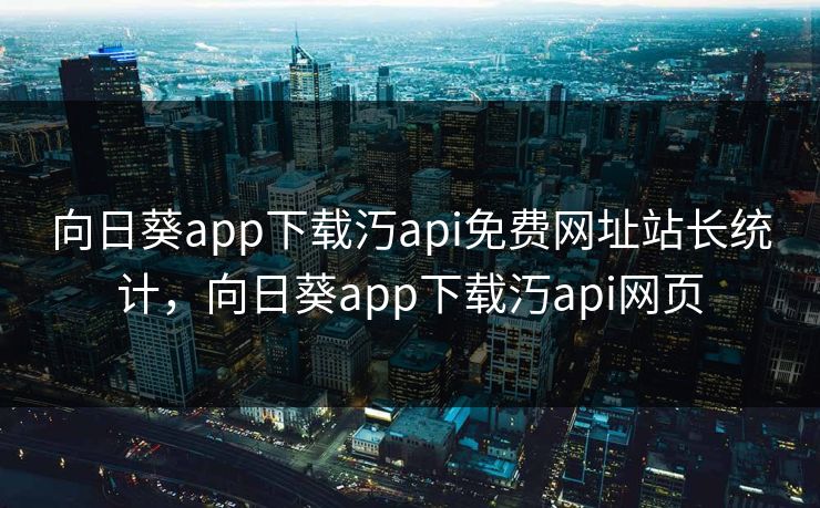 向日葵app下载汅api免费网址站长统计，向日葵app下载汅api网页