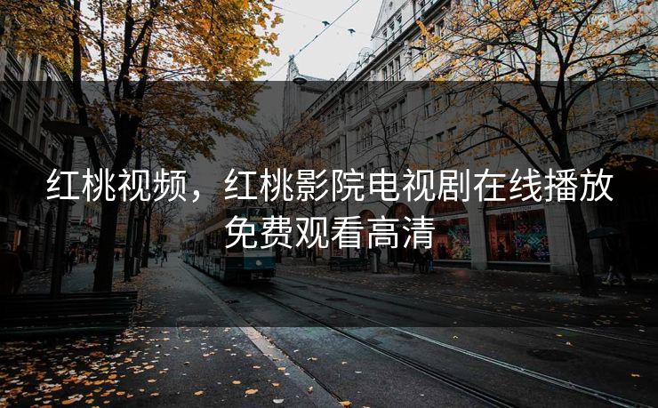 红桃视频，红桃影院电视剧在线播放免费观看高清