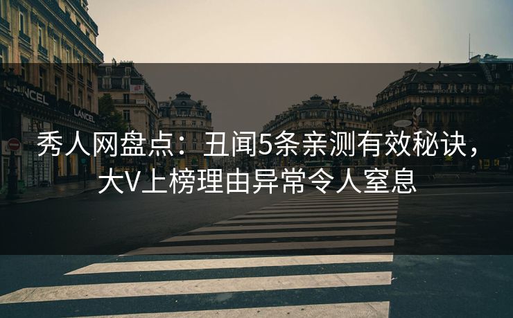 秀人网盘点：丑闻5条亲测有效秘诀，大V上榜理由异常令人窒息