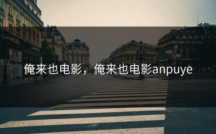 俺来也电影，俺来也电影anpuye