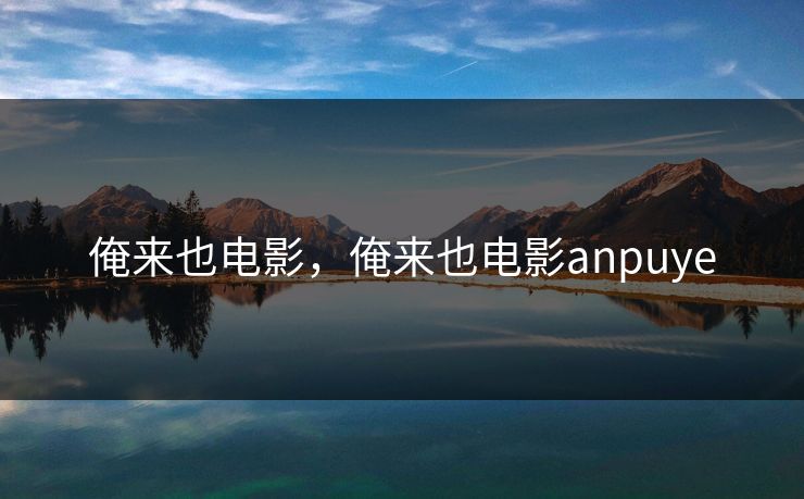 俺来也电影，俺来也电影anpuye