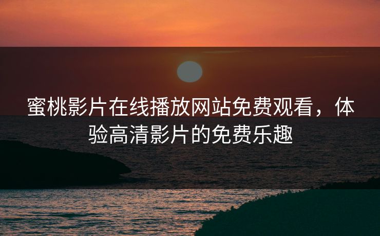 蜜桃影片在线播放网站免费观看，体验高清影片的免费乐趣