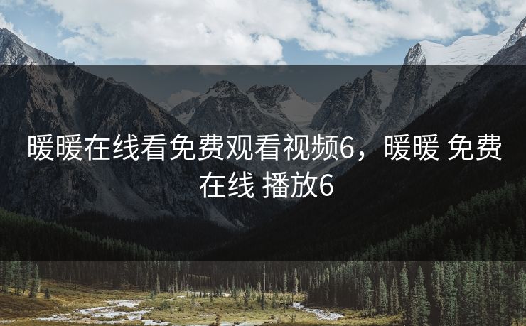 暖暖在线看免费观看视频6，暖暖 免费 在线 播放6