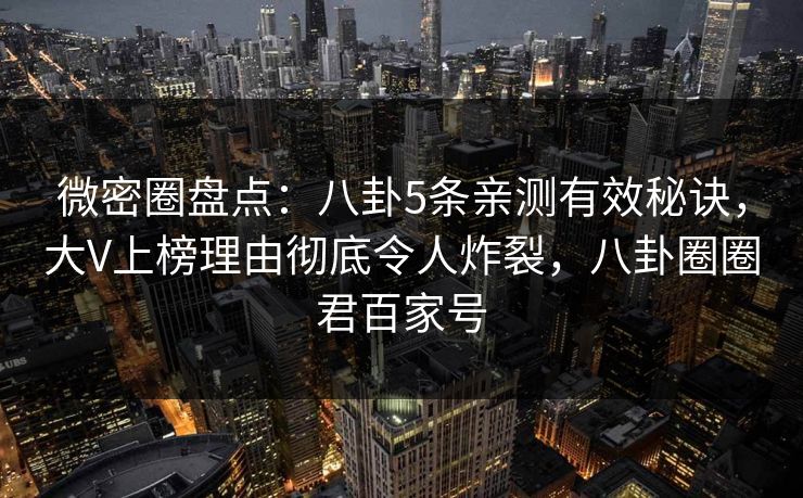微密圈盘点:八卦5条亲测有效秘诀,大V上榜理由彻底令人炸裂,八卦圈圈君百家号 微密圈盘点:八卦5条亲测有效秘诀,大V上榜理由彻底令人炸裂,八卦圈圈君百家号