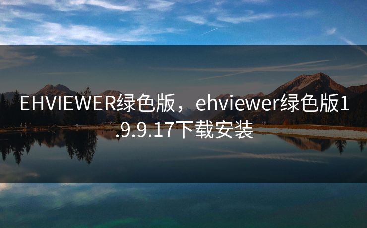 EHVIEWER绿色版,ehviewer绿色版1.9.9.17下载安装 EHVIEWER绿色版,ehviewer绿色版1.9.9.17下载安装
