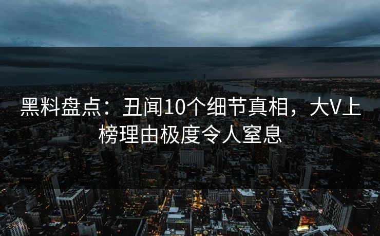 黑料盘点：丑闻10个细节真相，大V上榜理由极度令人窒息