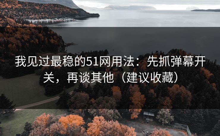 我见过最稳的51网用法:先抓弹幕开关,再谈其他(建议收藏) 我见过最稳的51网用法:先抓弹幕开关,再谈其他(建议收藏)
