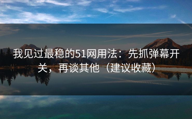 我见过最稳的51网用法:先抓弹幕开关,再谈其他(建议收藏) 我见过最稳的51网用法:先抓弹幕开关,再谈其他(建议收藏)
