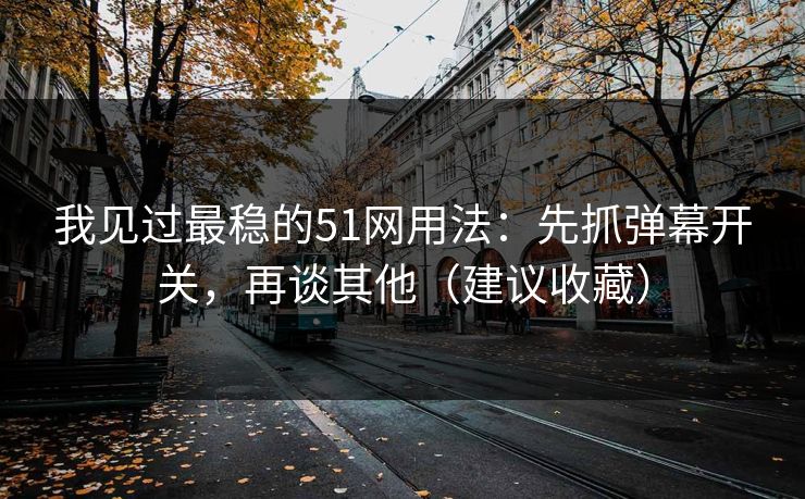 我见过最稳的51网用法:先抓弹幕开关,再谈其他(建议收藏) 我见过最稳的51网用法:先抓弹幕开关,再谈其他(建议收藏)