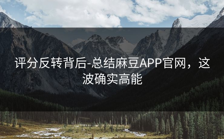 评分反转背后-总结麻豆APP官网,这波确实高能 评分反转背后-总结麻豆APP官网,这波确实高能