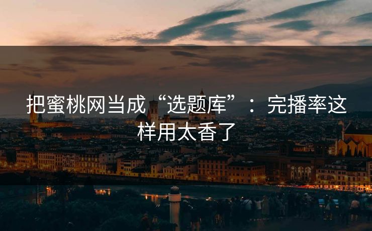 把蜜桃网当成“选题库”：完播率这样用太香了