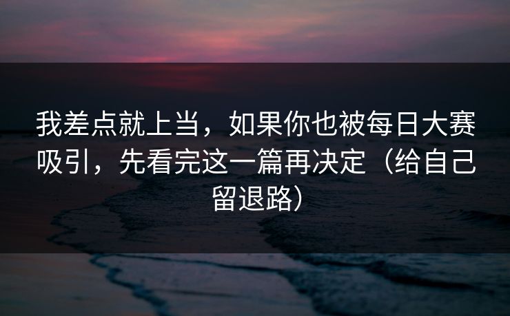 我差点就上当，如果你也被每日大赛吸引，先看完这一篇再决定（给自己留退路）